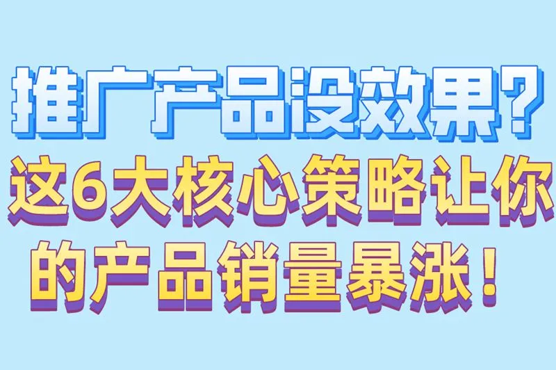 推广产品没效果？这6大核心策略让你的产品销量暴涨！