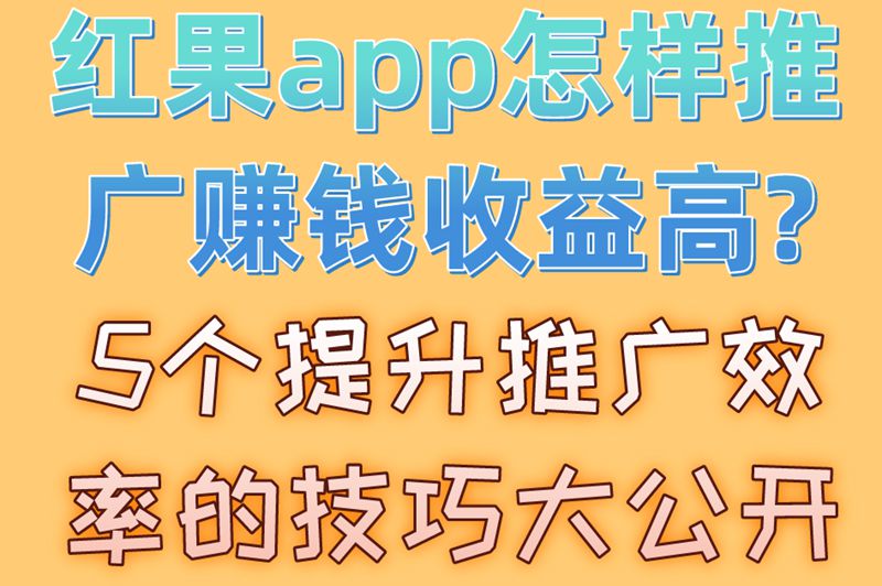 红果app怎样推广赚钱收益高?5个提升推广效率的技巧大公开