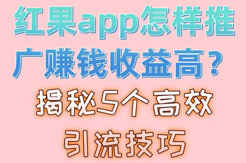 红果app怎样推广赚钱收益高?揭秘5个高效引流技巧