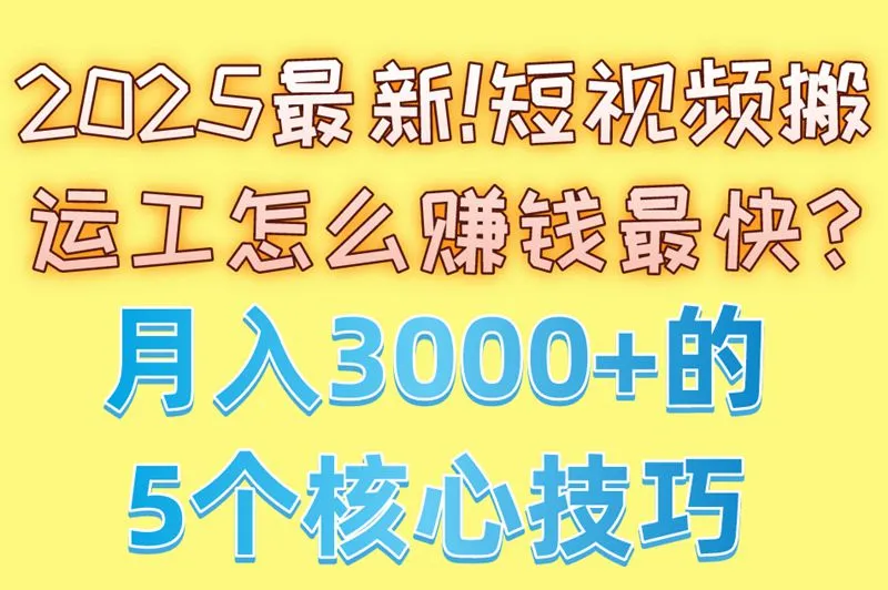 2025最新!短视频搬运工怎么赚钱最快?月入3000+的5个核心技巧 