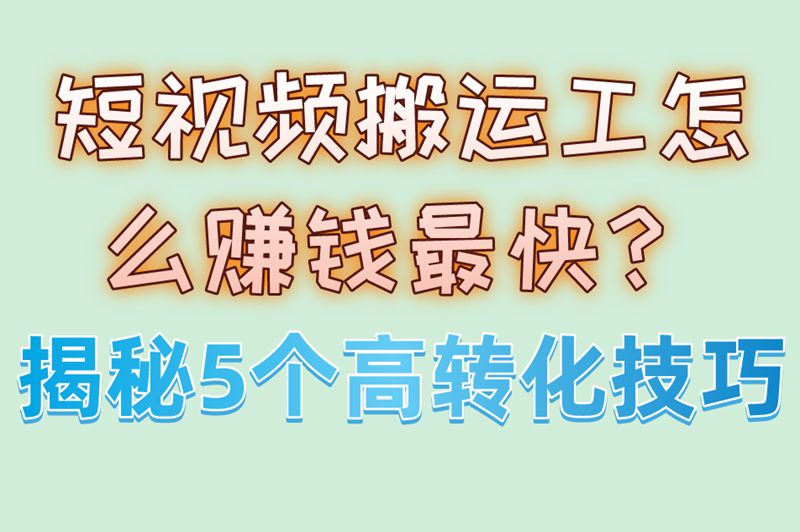 短视频搬运工怎么赚钱最快？揭秘5个高转化技巧