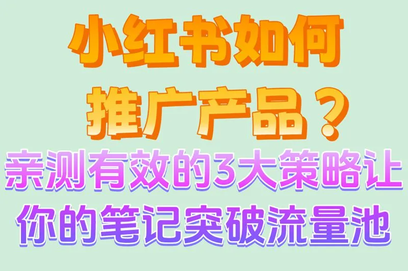 小红书如何推广产品?亲测有效的3大策略让你的笔记突破流量池