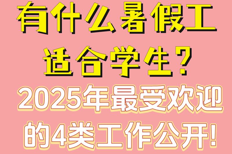 有什么暑假工适合学生?2025年最受欢迎的4类工作公开!