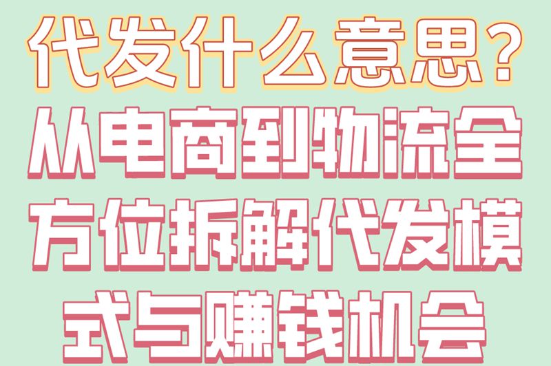 代发什么意思？从电商到物流全方位拆解代发模式与赚钱机会