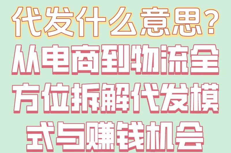 代发什么意思？从电商到物流全方位拆解代发模式与赚钱机会