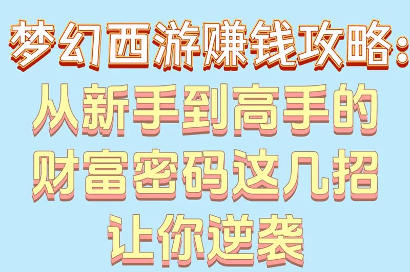 梦幻西游赚钱攻略：从新手到高手的财富密码这几招让你逆袭