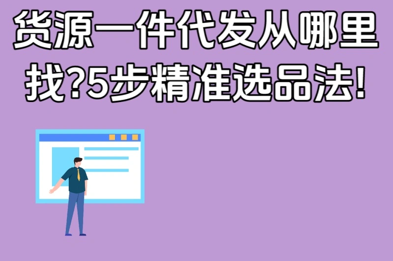 货源一件代发从哪里找?5步精准选品法!避开劣质货源的3个关键点