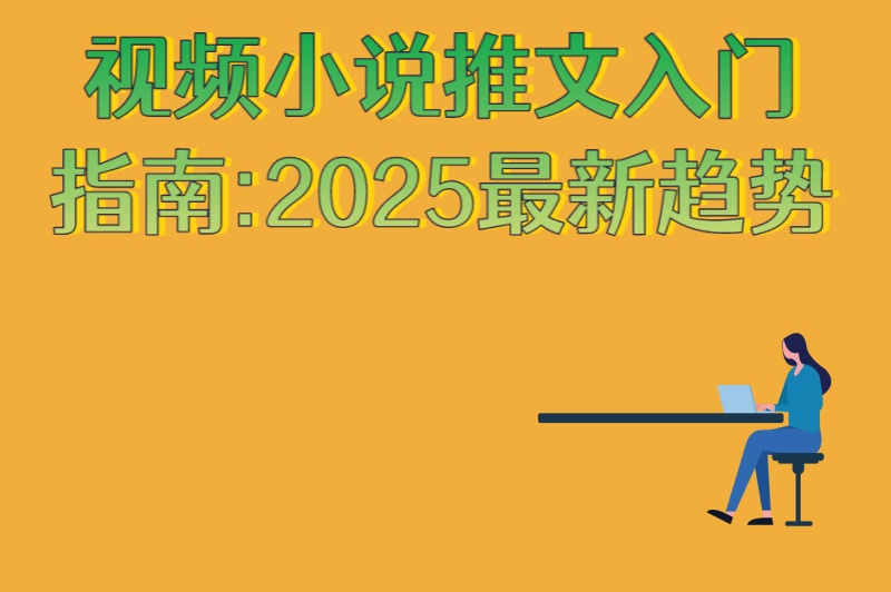 视频小说推文入门指南:2025最新趋势!5种热门题材+3个避坑建议