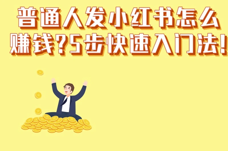 普通人发小红书怎么赚钱?5步快速入门法!3个最容易上手的赚钱模式