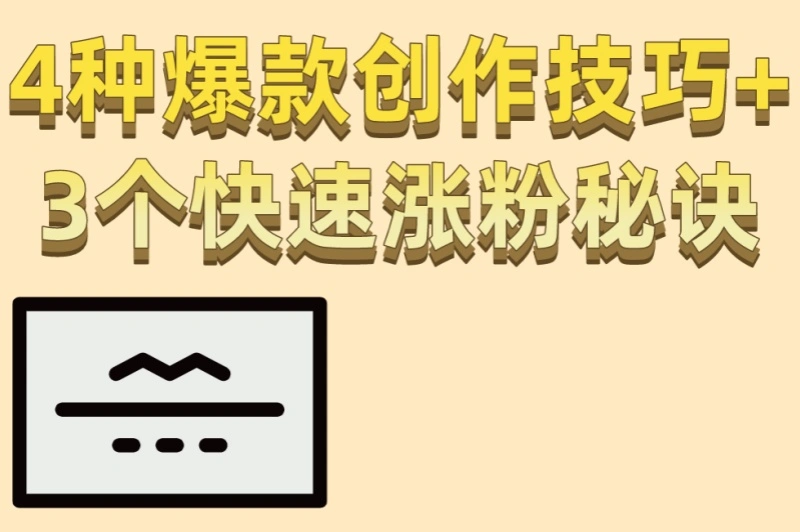 4种爆款创作技巧+3个快速涨粉秘诀