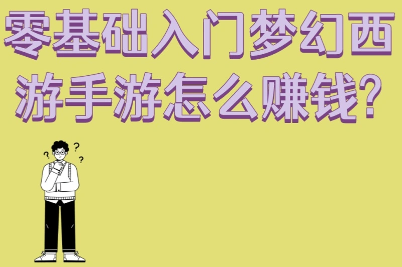 零基础入门!梦幻西游手游怎么赚钱?5个必备技巧+3天快速上手攻略
