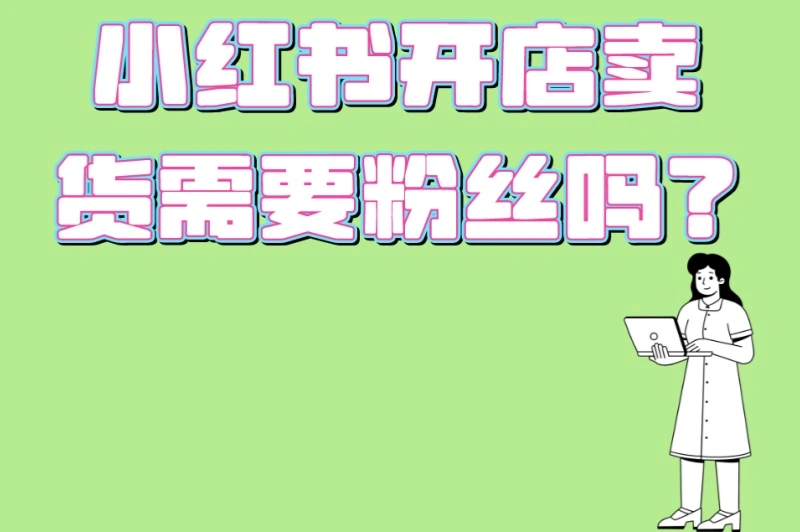 小红书开店卖货需要粉丝吗?3个无粉丝爆单技巧+5个流量获取秘诀
