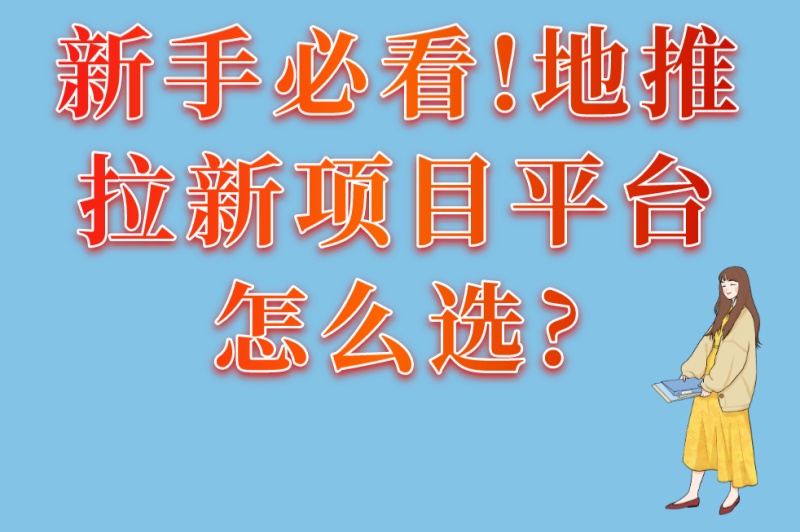 新手必看!地推拉新项目平台怎么选?3个避坑准则+优质平台推荐