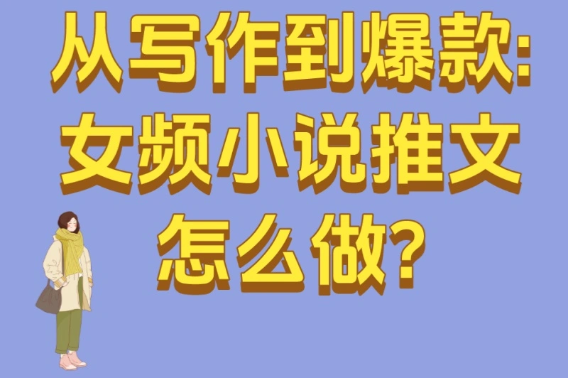 从写作到爆款:女频小说推文怎么做?5大高转化技巧解析
