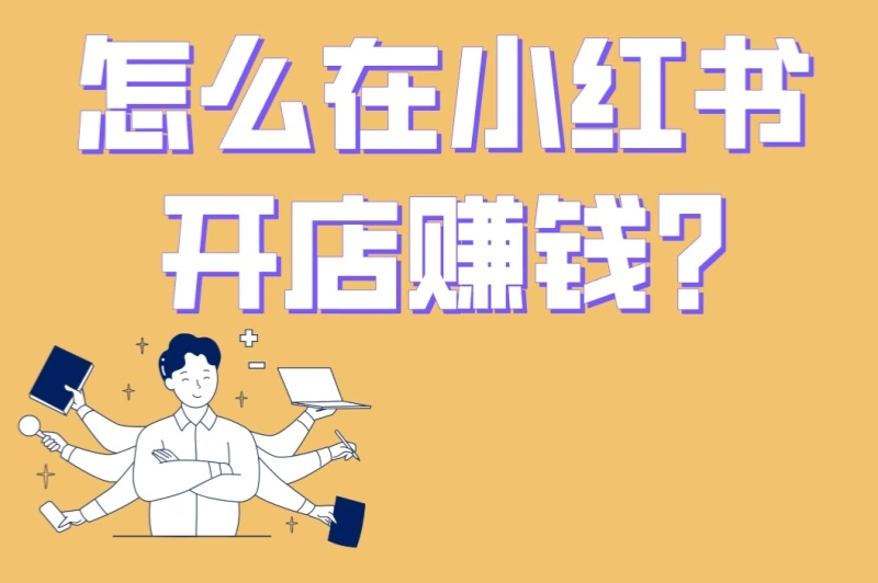 怎么在小红书开店赚钱?5步快速入驻+3大避坑指南,新手必看