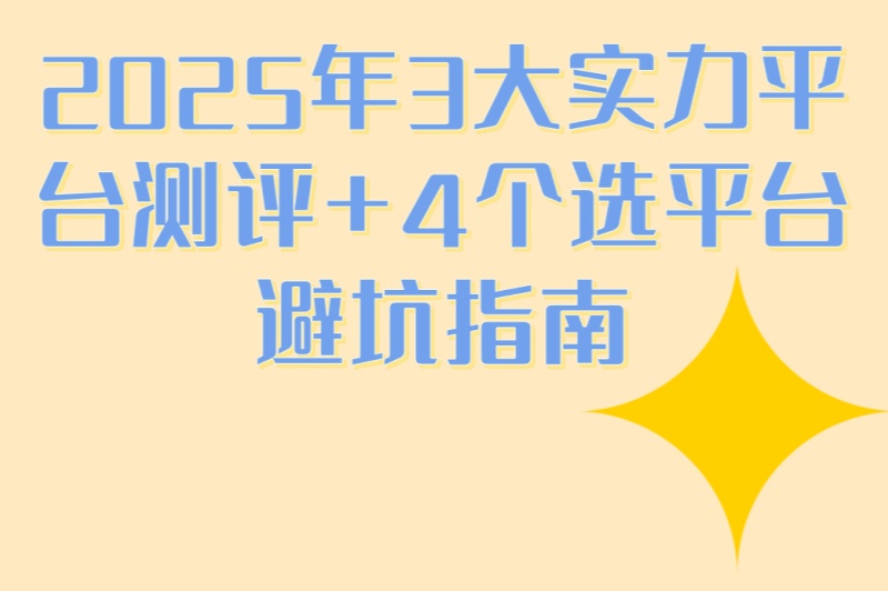 2025年3大实力平台测评+4个选平台避坑指南