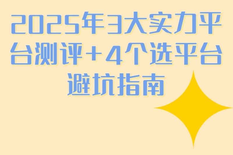 2025年3大实力平台测评+4个选平台避坑指南