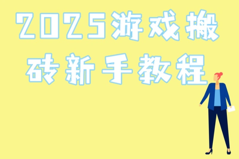 2025游戏搬砖新手教程:5款最适合新手的搬砖游戏(附日赚200+技巧)
