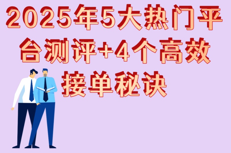 2025年5大热门平台测评+4个高效接单秘诀