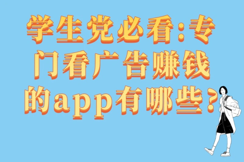学生党必看:专门看广告赚钱的app有哪些?4个平台对比+3个提现技巧