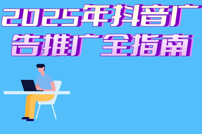 2025年抖音广告推广全指南:从开户到优化,6步打造爆款广告计划