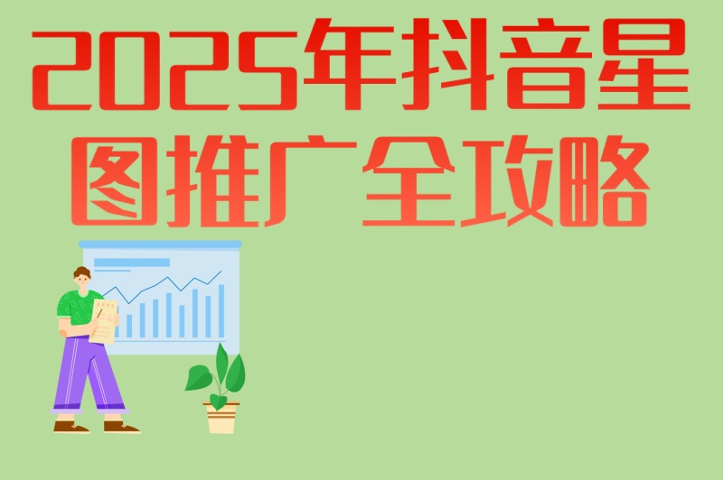 2025年抖音星图推广全攻略:从开户到优化,6步打造高转化计划