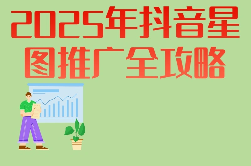 2025年抖音星图推广全攻略:从开户到优化,6步打造高转化计划