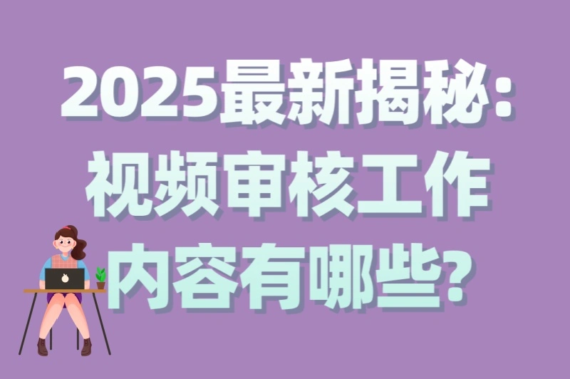 2025最新揭秘:视频审核工作内容有哪些?5大核心职责+3个必备技能