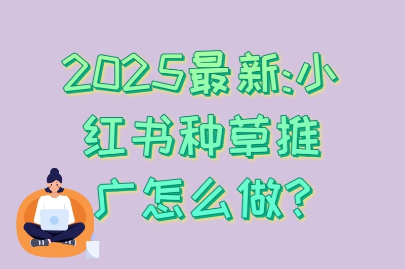 2025最新:小红书种草推广怎么做?5大算法变动+3个爆文技巧
