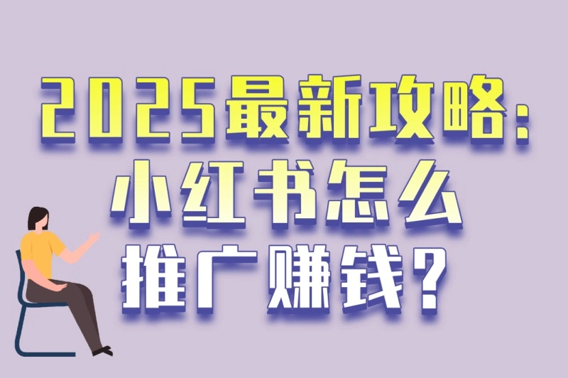 2025最新攻略:小红书怎么推广赚钱?5个高收益赛道+3种变现模式