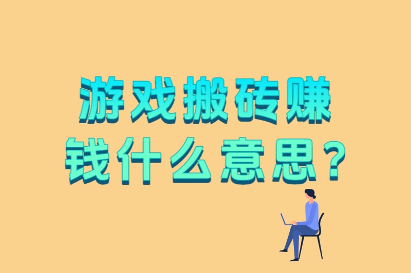 游戏搬砖赚钱什么意思?5种主流搬砖方式+3个高收益游戏推荐