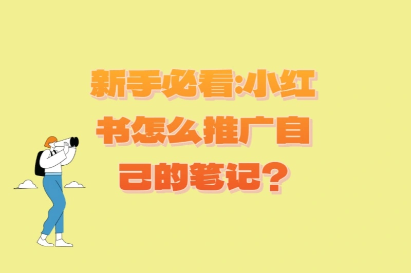 新手必看:小红书怎么推广自己的笔记?5个零基础也能上手的技巧