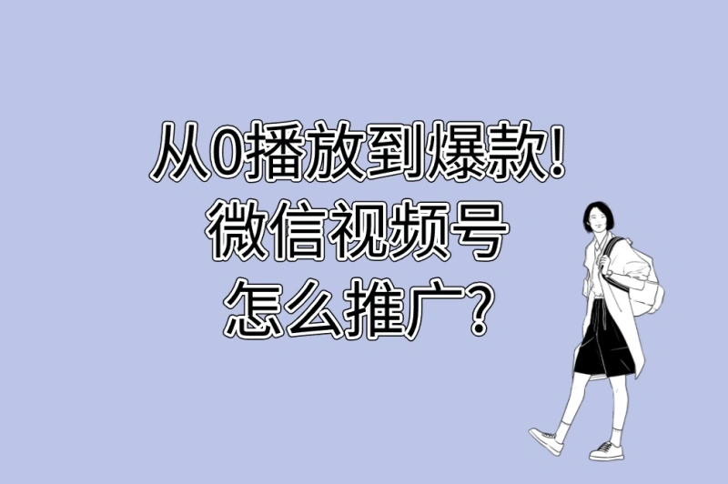 从0播放到爆款!微信视频号怎么推广?2025年最有效的5个启动方法