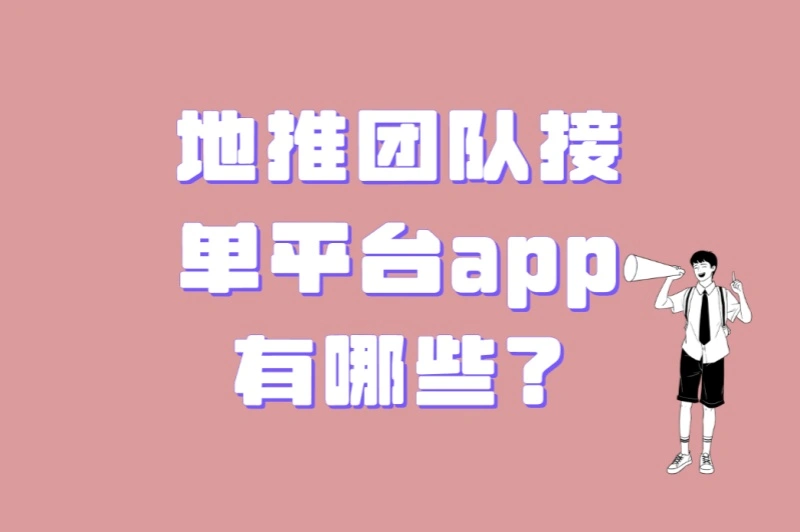 地推团队接单平台app有哪些?3个高收益APP推荐+避坑指南