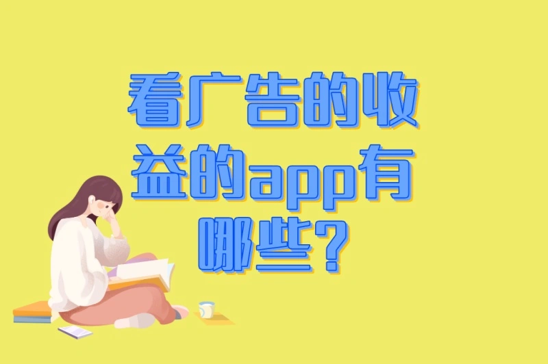 看广告的收益的app有哪些?3个正规平台推荐+提升收益技巧