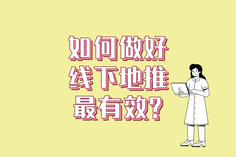 如何做好线下地推最有效?5大高转化技巧+3个创新玩法