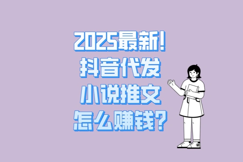 2025最新!抖音代发小说推文怎么赚钱?5个爆款模板+3个引流技巧