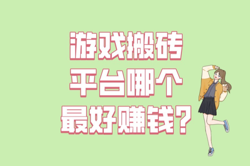 2025最新榜单!游戏搬砖平台哪个最好赚钱?5大平台收益对比