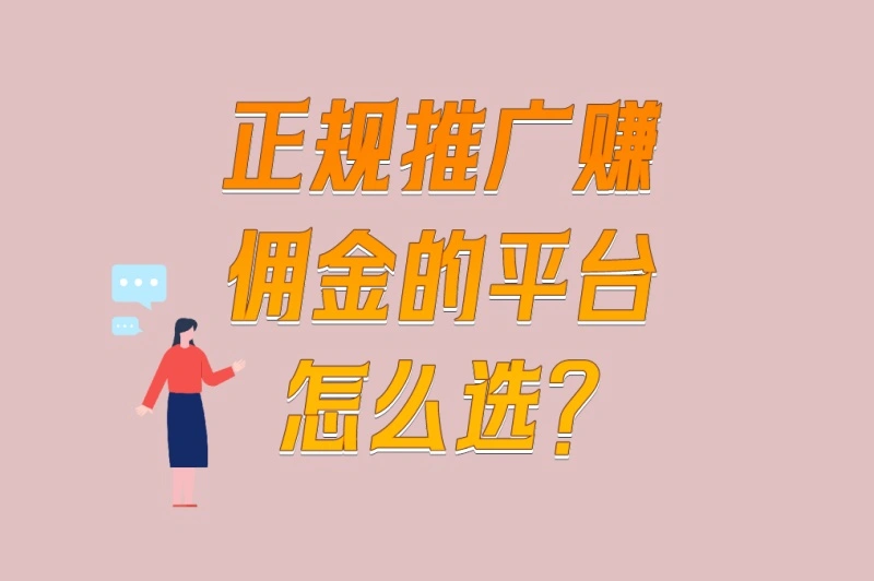 正规推广赚佣金的平台怎么选?6大标准+3家绝对靠谱的平台推荐