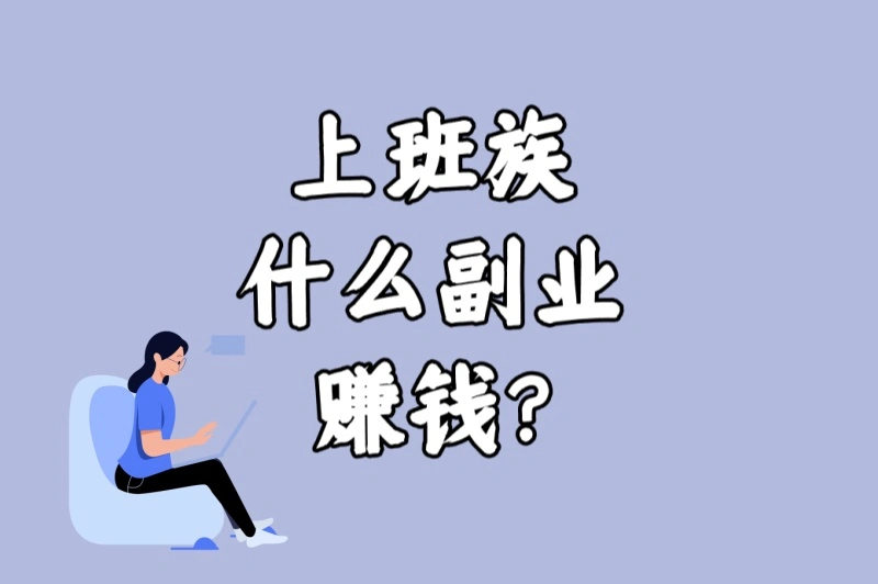 上班族什么副业赚钱?5种时间自由的副业推荐(附详细入门指南)