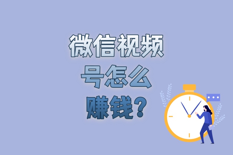 微信视频号怎么赚钱?5个必备技能+4个避坑要点,快速实现收益破万