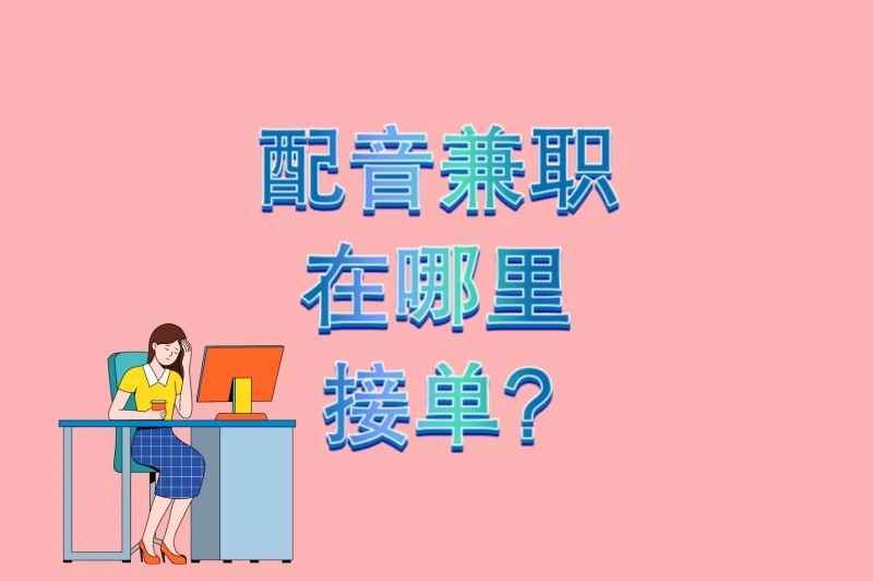配音兼职在哪里接单?3个主流接单平台+5个快速通过试音秘诀