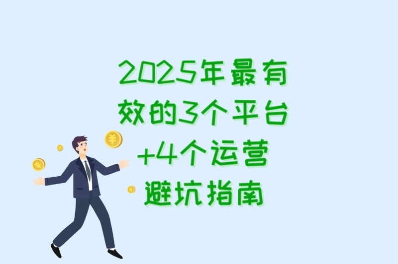 2025年最有效的3个平台+4个运营避坑指南