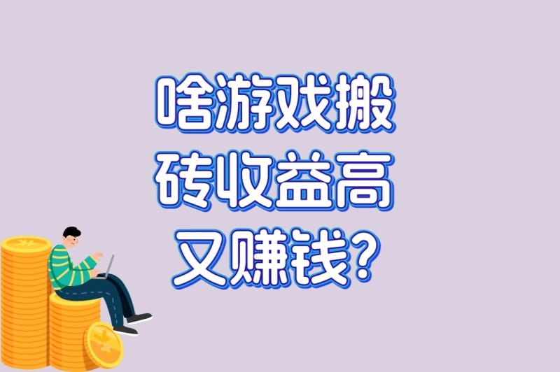 啥游戏搬砖收益高又赚钱?3款稳定收益游戏推荐+5个多开搬砖技巧