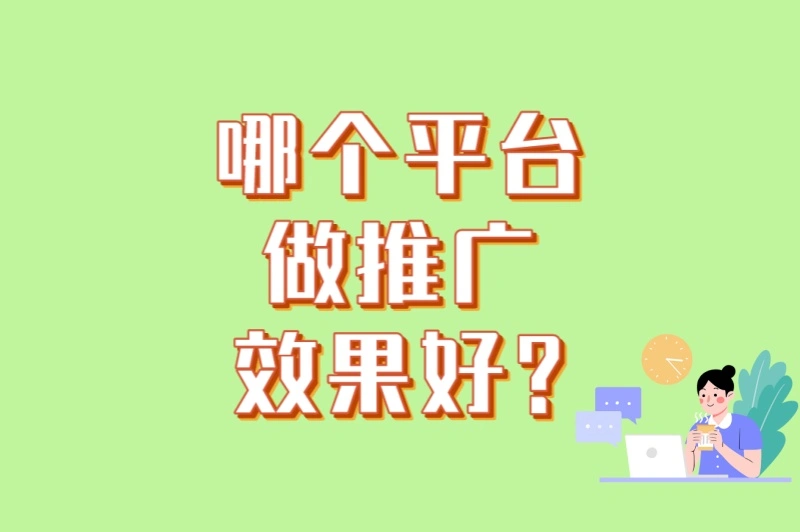 哪个平台做推广效果好?3个低成本高回报平台+5个精准定位技巧