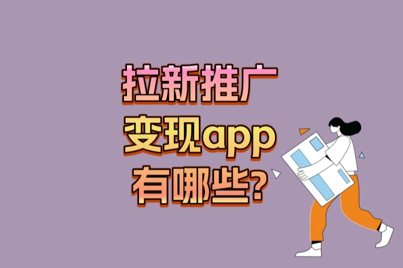 副业首选!拉新推广变现app有哪些?2025年最赚钱的3个app