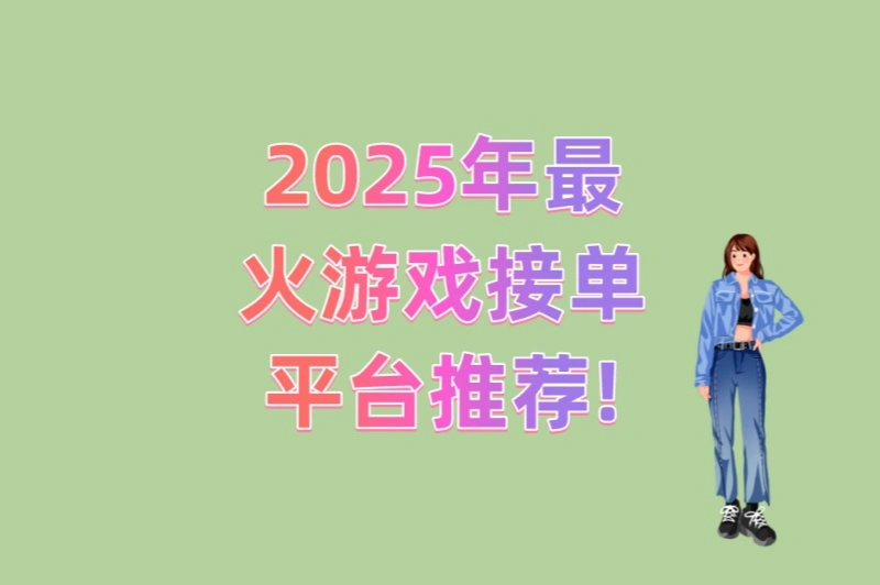 2025年最火游戏接单平台推荐!5大高收益平台实测