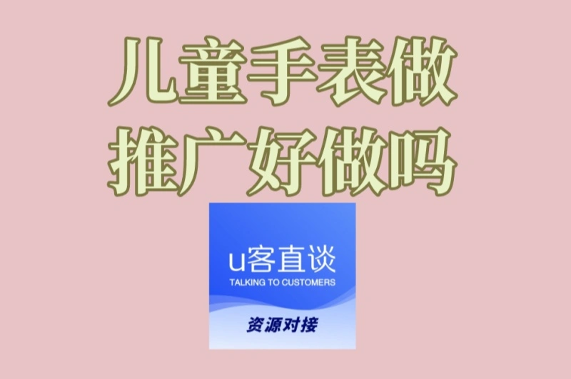 新手必看!儿童手表做推广好做吗?5步打造高转化推广方案