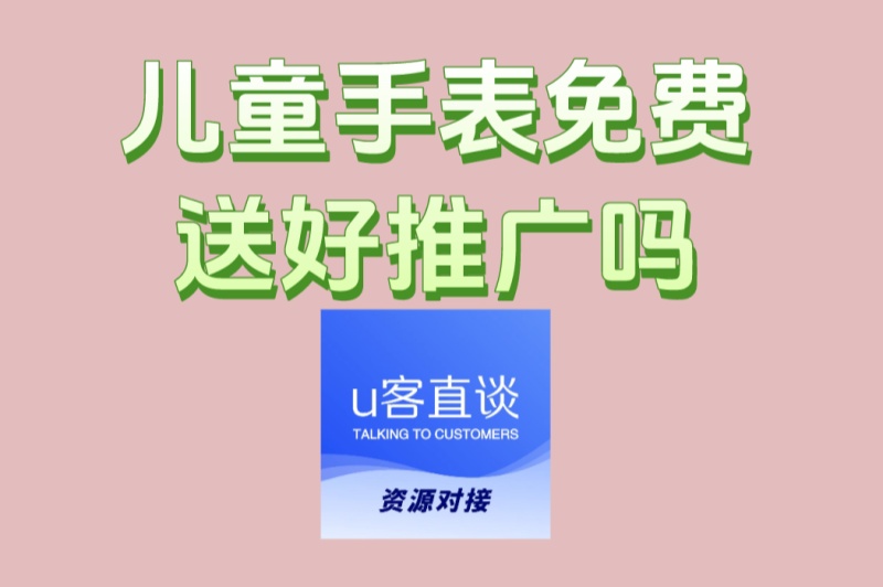 儿童手表免费送好推广吗?7个零成本推广秘籍,提升转化率