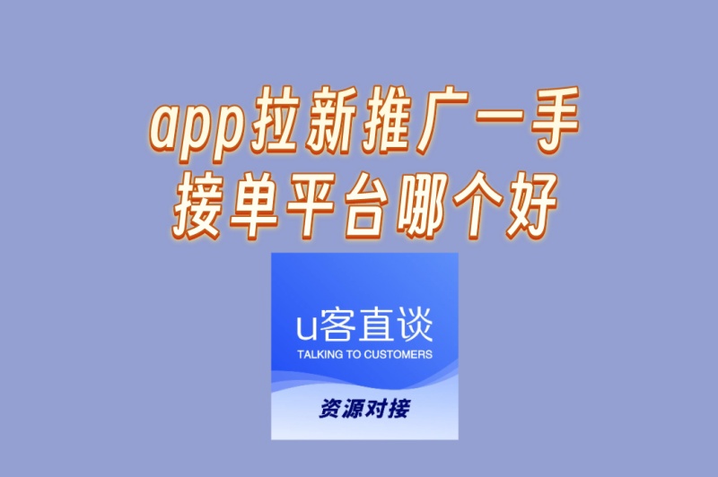 app拉新推广一手接单平台哪个好?揭秘3大靠谱渠道,避免二手单套路